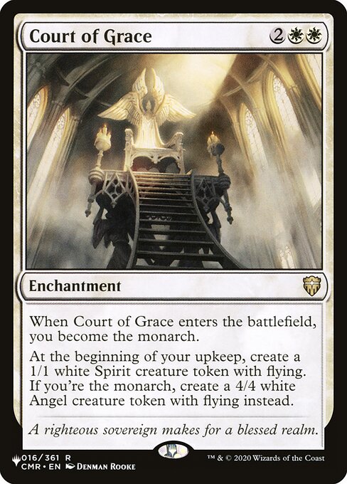 When Court of Grace enters the battlefield, you become the monarch.
At the beginning of your upkeep, create a 1/1 white Spirit creature token with flying. If you're the monarch, create a 4/4 white Angel creature token with flying instead.