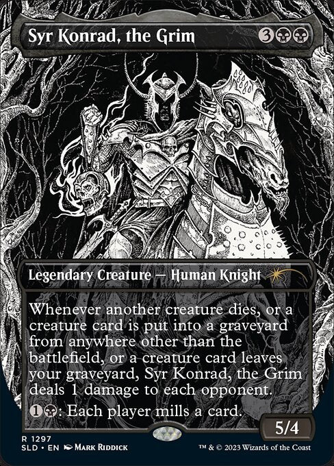 Whenever another creature dies, or a creature card is put into a graveyard from anywhere other than the battlefield, or a creature card leaves your graveyard, Syr Konrad, the Grim deals 1 damage to each opponent.
{1}{B}: Each player mills a card. (They each put the top card of their library into their graveyard.)