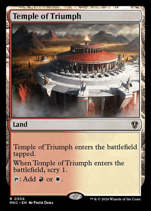 Temple of Triumph enters the battlefield tapped.
When Temple of Triumph enters the battlefield, scry 1.
{T}: Add {R} or {W}.