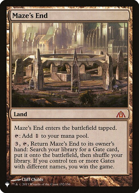 Maze's End enters tapped.
{T}: Add {C}.
{3}, {T}, Return Maze's End to its owner's hand: Search your library for a Gate card, put it onto the battlefield, then shuffle. If you control ten or more Gates with different names, you win the game.