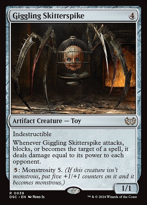 Indestructible
Whenever Giggling Skitterspike attacks, blocks, or becomes the target of a spell, it deals damage equal to its power to each opponent.
{5}: Monstrosity 5. (If this creature isn't monstrous, put five +1/+1 counters on it and it becomes monstrous.)