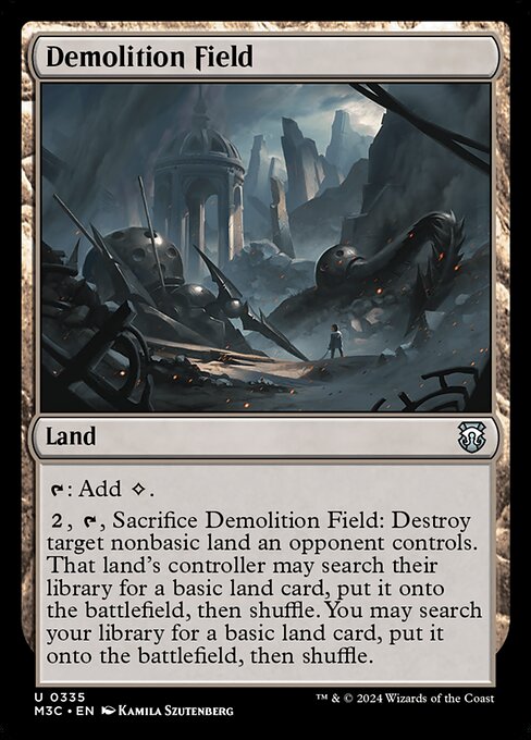 {T}: Add {C}.
{2}, {T}, Sacrifice Demolition Field: Destroy target nonbasic land an opponent controls. That land's controller may search their library for a basic land card, put it onto the battlefield, then shuffle. You may search your library for a basic land card, put it onto the battlefield, then shuffle.