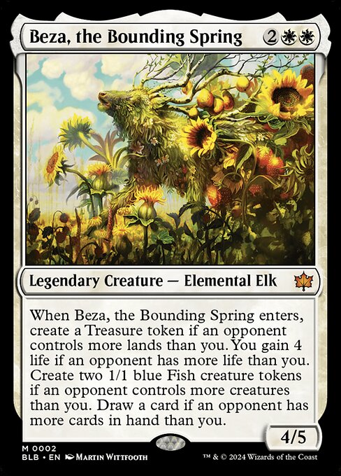 When Beza, the Bounding Spring enters, create a Treasure token if an opponent controls more lands than you. You gain 4 life if an opponent has more life than you. Create two 1/1 blue Fish creature tokens if an opponent controls more creatures than you. Draw a card if an opponent has more cards in hand than you.