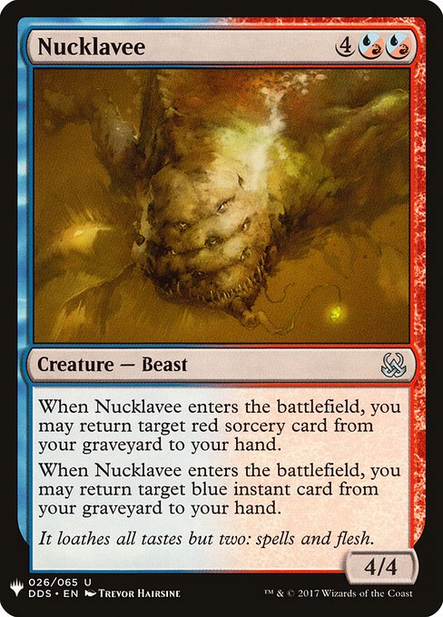 When Nucklavee enters the battlefield, you may return target red sorcery card from your graveyard to your hand.
When Nucklavee enters the battlefield, you may return target blue instant card from your graveyard to your hand.