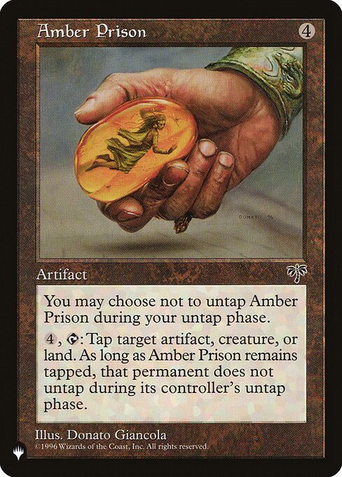 You may choose not to untap Amber Prison during your untap step.
{4}, {T}: Tap target artifact, creature, or land. That permanent doesn't untap during its controller's untap step for as long as Amber Prison remains tapped.