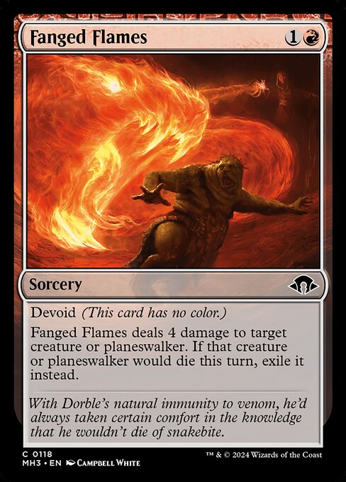 Devoid (This card has no color.)
Fanged Flames deals 4 damage to target creature or planeswalker. If that creature or planeswalker would die this turn, exile it instead.