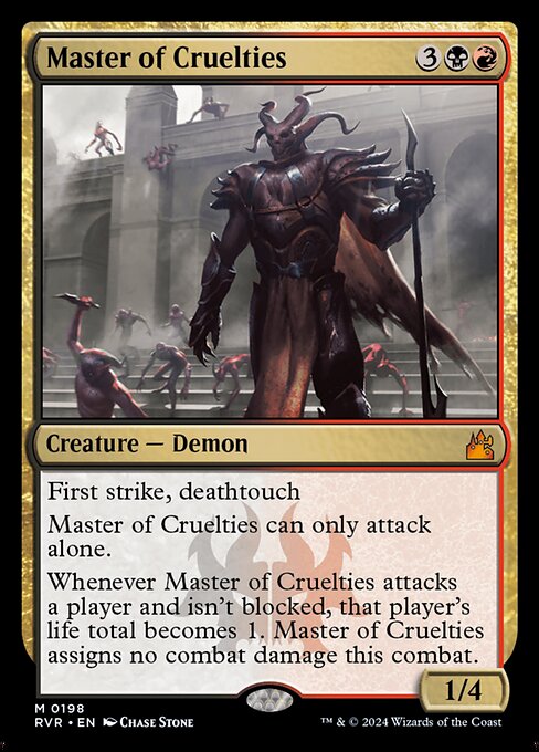 First strike, deathtouch
Master of Cruelties can only attack alone.
Whenever Master of Cruelties attacks a player and isn't blocked, that player's life total becomes 1. Master of Cruelties assigns no combat damage this combat.