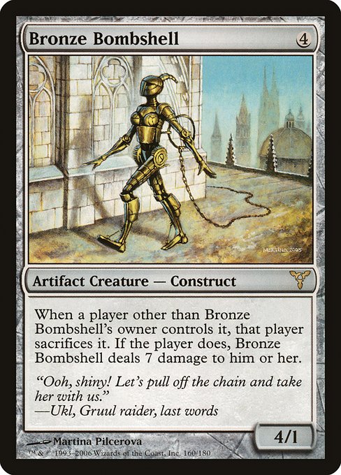 When a player other than Bronze Bombshell's owner controls it, that player sacrifices it. If the player does, Bronze Bombshell deals 7 damage to the player.