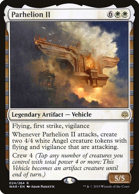 Flying, first strike, vigilance
Whenever Parhelion II attacks, create two 4/4 white Angel creature tokens with flying and vigilance that are attacking.
Crew 4 (Tap any number of creatures you control with total power 4 or more: This Vehicle becomes an artifact creature until end of turn.)