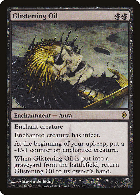 Enchant creature
Enchanted creature has infect.
At the beginning of your upkeep, put a -1/-1 counter on enchanted creature.
When Glistening Oil is put into a graveyard from the battlefield, return Glistening Oil to its owner's hand.