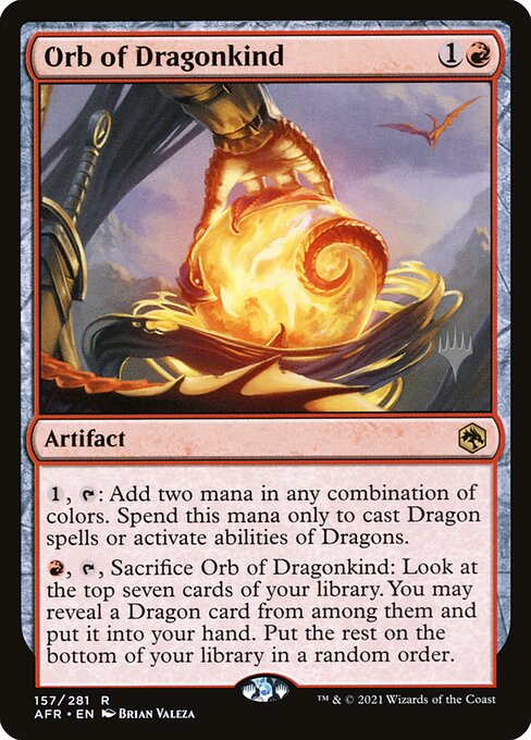 {1}, {T}: Add two mana in any combination of colors. Spend this mana only to cast Dragon spells or activate abilities of Dragons.
{R}, {T}, Sacrifice Orb of Dragonkind: Look at the top seven cards of your library. You may reveal a Dragon card from among them and put it into your hand. Put the rest on the bottom of your library in a random order.