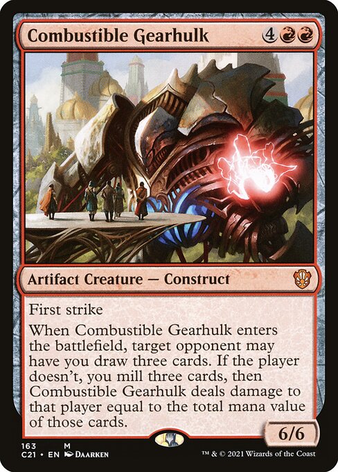 First strike
When Combustible Gearhulk enters the battlefield, target opponent may have you draw three cards. If the player doesn't, you mill three cards, then Combustible Gearhulk deals damage to that player equal to the total mana value of those cards.