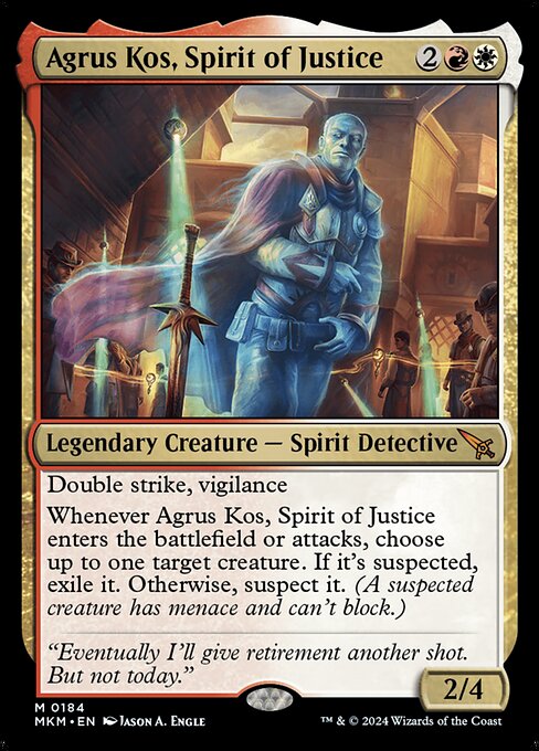 Double strike, vigilance
Whenever Agrus Kos, Spirit of Justice enters the battlefield or attacks, choose up to one target creature. If it's suspected, exile it. Otherwise, suspect it. (A suspected creature has menace and can't block.)