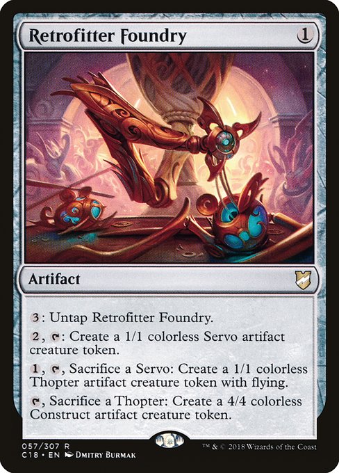 {3}: Untap Retrofitter Foundry.
{2}, {T}: Create a 1/1 colorless Servo artifact creature token.
{1}, {T}, Sacrifice a Servo: Create a 1/1 colorless Thopter artifact creature token with flying.
{T}, Sacrifice a Thopter: Create a 4/4 colorless Construct artifact creature token.