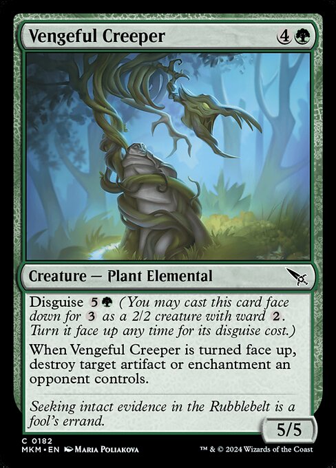 Disguise {5}{G} (You may cast this card face down for {3} as a 2/2 creature with ward {2}. Turn it face up any time for its disguise cost.)
When Vengeful Creeper is turned face up, destroy target artifact or enchantment an opponent controls.