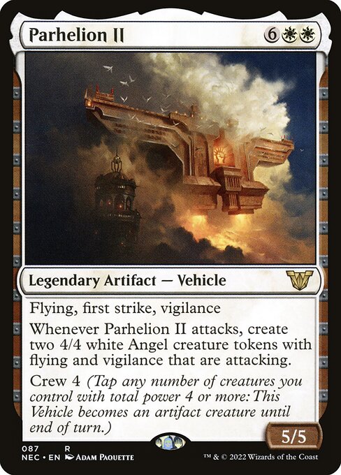 Flying, first strike, vigilance
Whenever Parhelion II attacks, create two 4/4 white Angel creature tokens with flying and vigilance that are attacking.
Crew 4 (Tap any number of creatures you control with total power 4 or more: This Vehicle becomes an artifact creature until end of turn.)