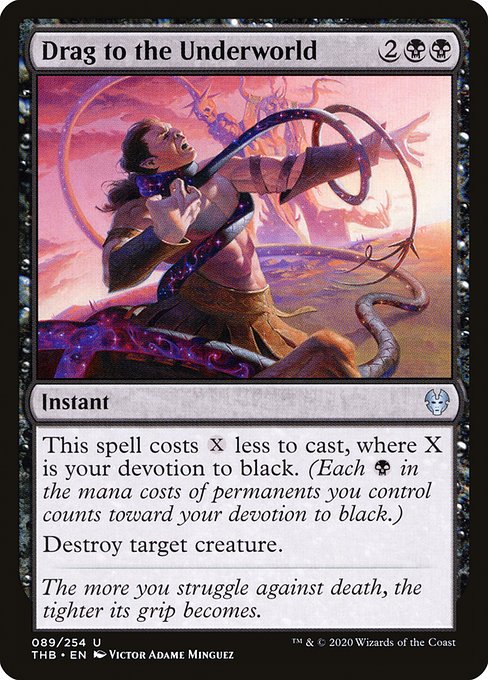 This spell costs {X} less to cast, where X is your devotion to black. (Each {B} in the mana costs of permanents you control counts toward your devotion to black.)
Destroy target creature.