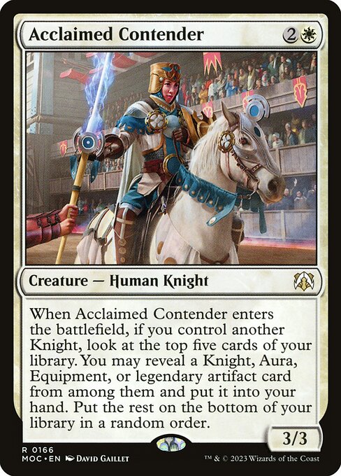 When Acclaimed Contender enters the battlefield, if you control another Knight, look at the top five cards of your library. You may reveal a Knight, Aura, Equipment, or legendary artifact card from among them and put it into your hand. Put the rest on the bottom of your library in a random order.
