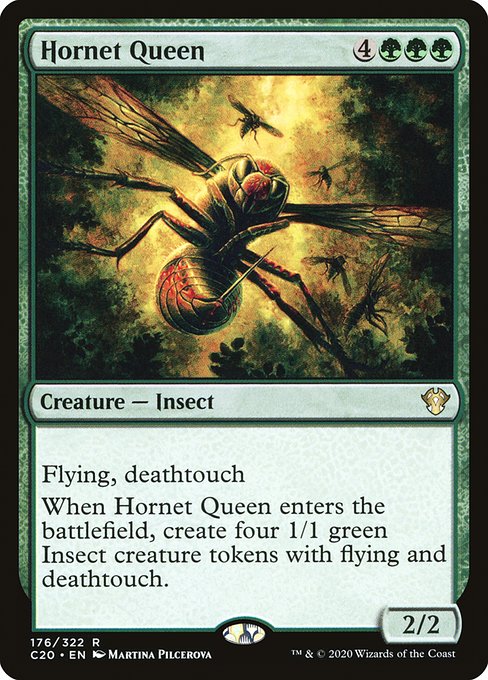 Flying, deathtouch
When Hornet Queen enters the battlefield, create four 1/1 green Insect creature tokens with flying and deathtouch.