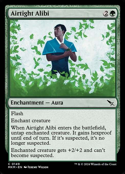 Flash
Enchant creature
When Airtight Alibi enters the battlefield, untap enchanted creature. It gains hexproof until end of turn. If it's suspected, it's no longer suspected.
Enchanted creature gets +2/+2 and can't become suspected.