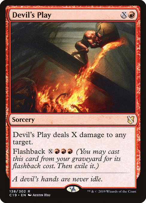 Devil's Play deals X damage to any target.
Flashback {X}{R}{R}{R} (You may cast this card from your graveyard for its flashback cost. Then exile it.)