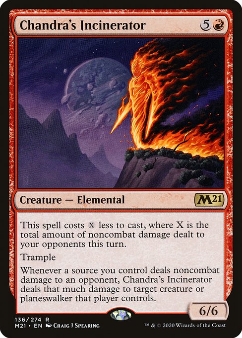 This spell costs {X} less to cast, where X is the total amount of noncombat damage dealt to your opponents this turn.
Trample
Whenever a source you control deals noncombat damage to an opponent, Chandra's Incinerator deals that much damage to target creature or planeswalker that player controls.